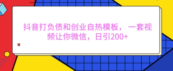 抖音打负债和创业自热模板， 一套视频让你微信，日引200+-800资源网