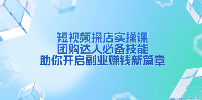 短视频探店实操课，团购达人必备技能，助你开启副业赚钱新篇章-800资源网
