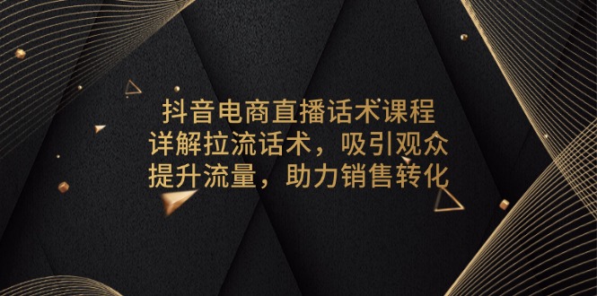 抖音电商直播话术课程，详解拉流话术，吸引观众，提升流量，助力销售转化-800资源网