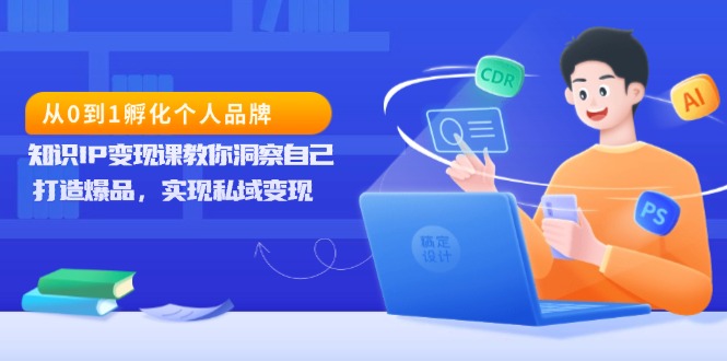 从0到1孵化个人品牌，知识IP变现课教你洞察自己，打造爆品，实现私域变现-800资源网