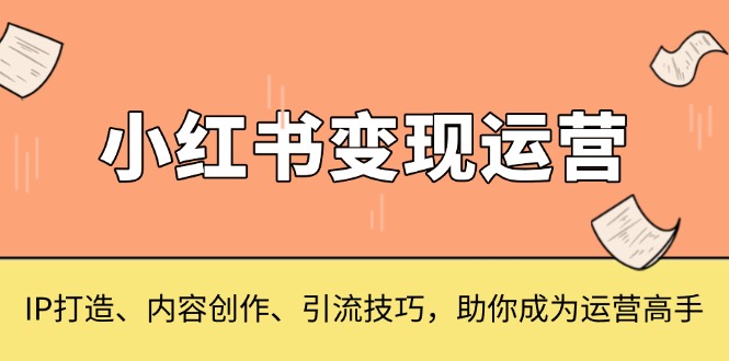 小红书变现运营，IP打造、内容创作、引流技巧，助你成为运营高手-800资源网