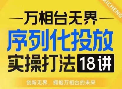 【万相台无界】序列化投放实操18讲线上实战班，淘系电商人的必修课-800资源网