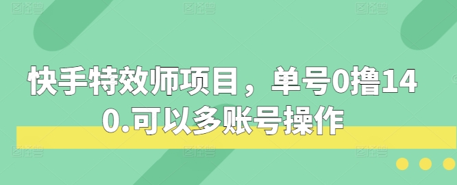 快手特效师项目，单号0撸140，可以多账号操作-800资源网