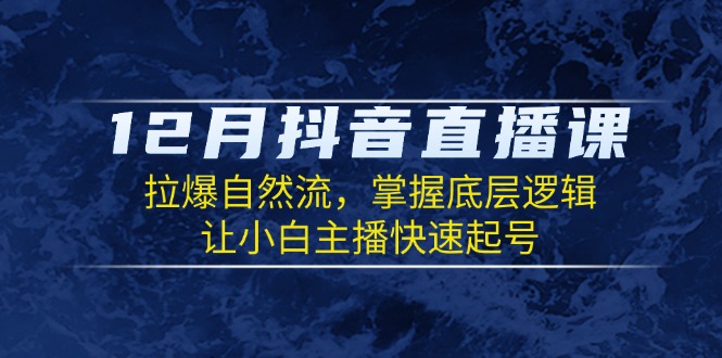 12月抖音直播课：拉爆自然流，掌握底层逻辑，让小白主播快速起号-800资源网
