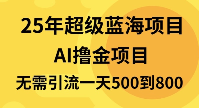 25年超级蓝海项目一天800+，半搬砖项目，不需要引流-800资源网