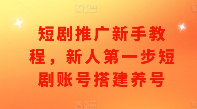 短剧推广新手教程，新人第一步短剧账号搭建养号-800资源网