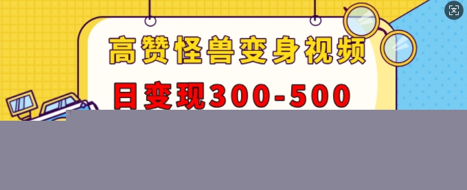 高赞怪兽变身视频制作，日变现300-500，多平台发布(抖音、视频号、小红书)-800资源网