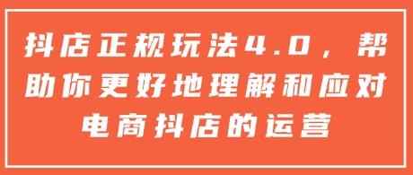 抖店正规玩法4.0，帮助你更好地理解和应对电商抖店的运营-800资源网