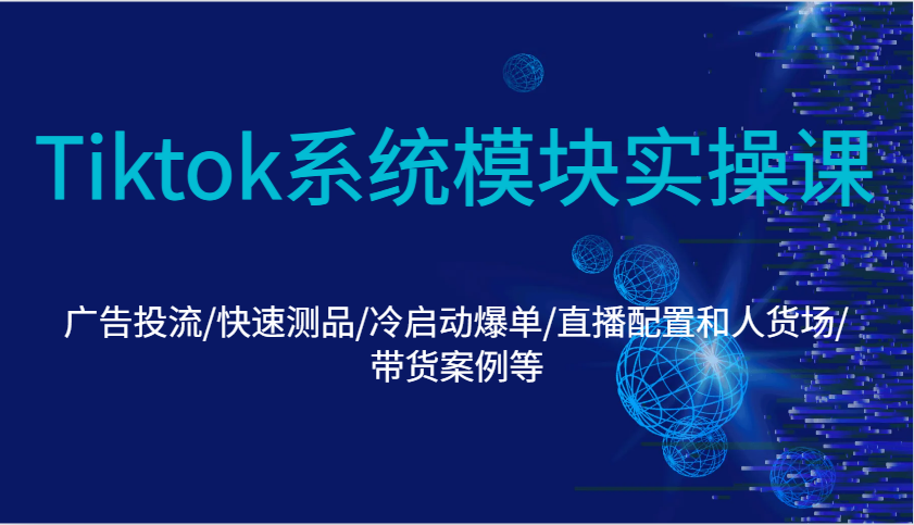 Tiktok系统模块实操课：广告投流/快速测品/冷启动爆单/直播配置和人货场/带货案例等-800资源网