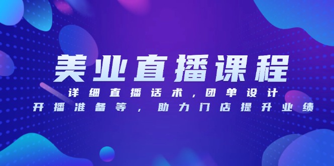 美业直播课程，详细直播话术,团单设计,开播准备等，助力门店提升业绩-800资源网