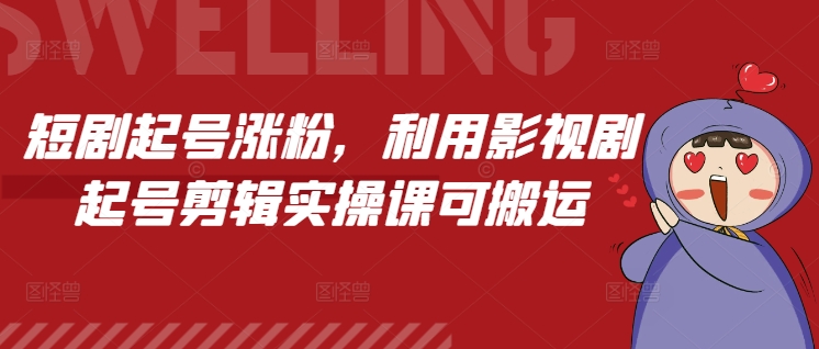 短剧起号涨粉，利用影视剧起号剪辑实操课可搬运-800资源网