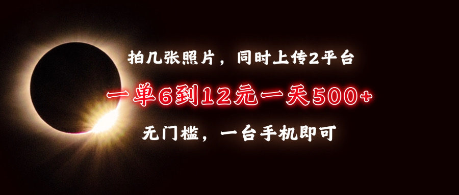 拍几张照片，同时上传2平台，一单6到12元，一天轻松500+，无门槛，一台…-800资源网