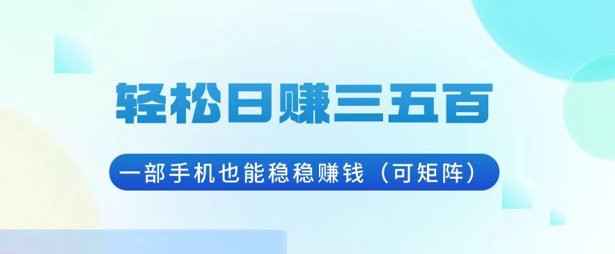 轻松日赚三五百，一部手机也能稳稳赚钱（可矩阵）-800资源网