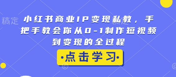小红书商业IP变现私教，手把手教会你从0-1制作短视频到变现的全过程-800资源网