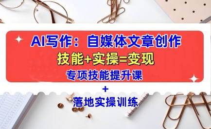 AI写作：自媒体文章创作全方位教学课，技能提升+实操训练-800资源网