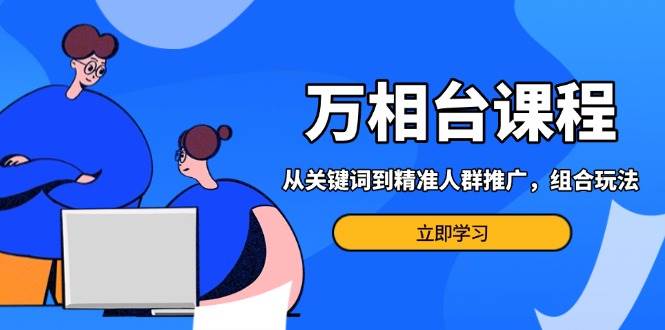 万相台课程：从关键词到精准人群推广，组合玩法高效应对多场景电商营销-800资源网