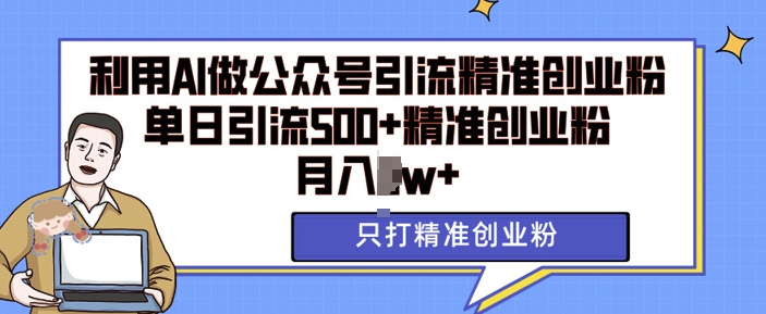 利用AI矩阵做公众号引流精准创业粉，单日引流500+精准创业粉，月入过w-800资源网