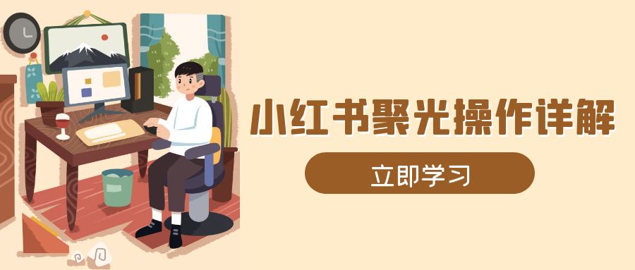 小红书聚光操作详解，涵盖素材、开户、定位、计划搭建等全流程实操-800资源网