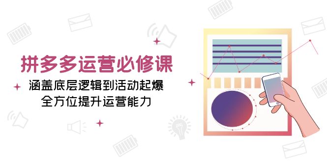 拼多多运营必修课：涵盖底层逻辑到活动起爆，全方位提升运营能力-800资源网