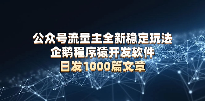 公众号流量主全新稳定玩法 企鹅程序猿开发软件 日发1000篇文章 无需AI改写-800资源网