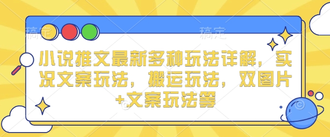 小说推文最新多种玩法详解，实况文案玩法，搬运玩法，双图片+文案玩法等-800资源网