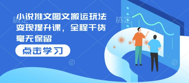 小说推文图文搬运玩法变现提升课，全程干货毫无保留-800资源网