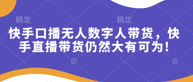 快手口播无人数字人带货，快手直播带货仍然大有可为!-800资源网