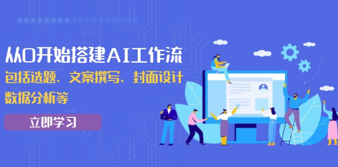从0开始搭建AI工作流，包括选题、文案撰写、封面设计、数据分析等-800资源网