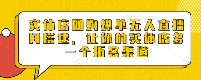 实体店团购爆单无人直播间搭建，让你的实体店多一个拓客渠道-800资源网