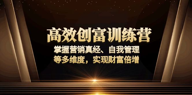 高效创富训练营：掌握营销真经、自我管理等多维度，实现财富倍增-800资源网