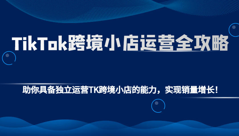 TikTok跨境小店运营全攻略：助你具备独立运营TK跨境小店的能力，实现销量增长！-800资源网