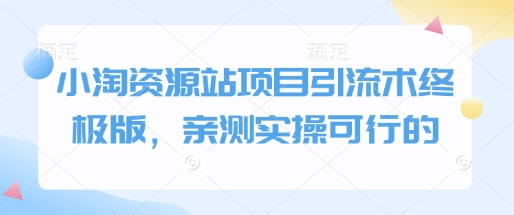 小淘资源站项目引流术终极版，亲测实操可行的-800资源网