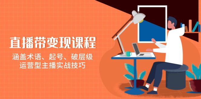 直播带变现课程，涵盖术语、起号、破层级，运营型主播实战技巧-800资源网