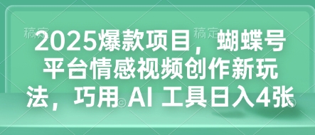 2025爆款项目，蝴蝶号平台情感视频创作新玩法，巧用 AI 工具日入4张-800资源网