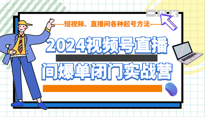 2024视频号直播间爆单闭门实战营，教你如何做视频号，短视频、直播间各种起号方法-800资源网