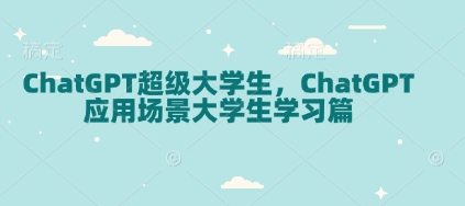 ChatGPT超级大学生，ChatGPT 应用场景大学生学习篇-800资源网