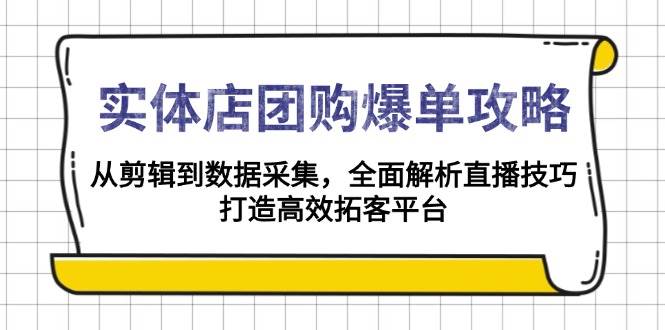 实体店团购爆单攻略：从剪辑到数据采集，全面解析直播技巧，打造高效拓客平台-800资源网