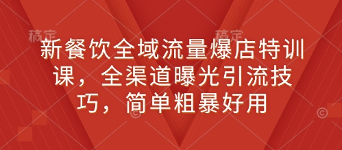 新餐饮全域流量爆店特训课，全渠道曝光引流技巧，简单粗暴好用-800资源网