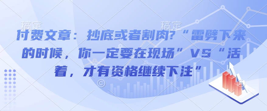 付费文章：抄底或者割肉?“雷劈下来的时候，你一定要在现场”VS“活着，才有资格继续下注”-800资源网