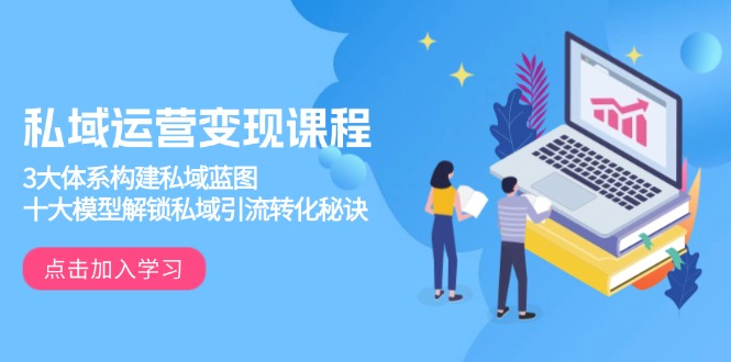 私域运营变现课程，3大体系构建私域蓝图，十大模型解锁私域引流转化秘诀-800资源网