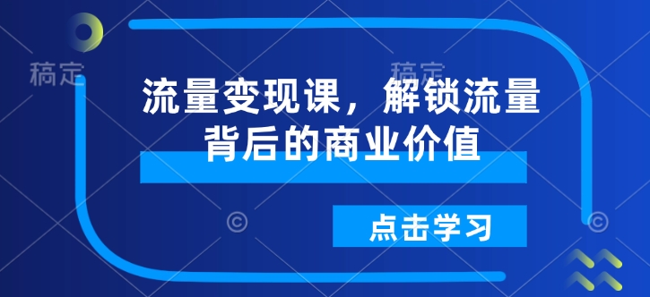 流量变现课，解锁流量背后的商业价值-800资源网