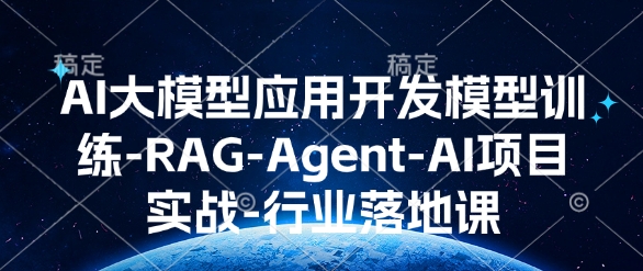 AI大模型应用开发​模型训练-RAG-Agent-AI项目实战-行业落地课-800资源网