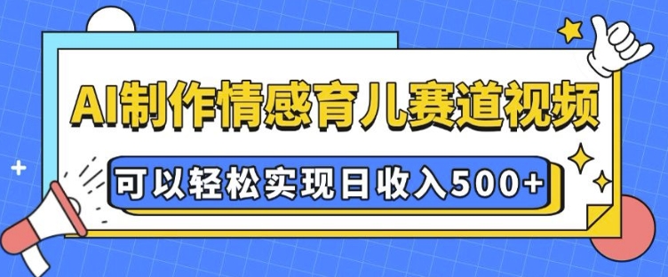 AI 制作情感育儿赛道视频，可以轻松实现日收入5张-800资源网