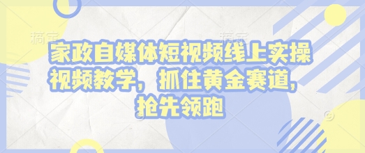 家政自媒体短视频线上实操视频教学，抓住黄金赛道，抢先领跑!-800资源网