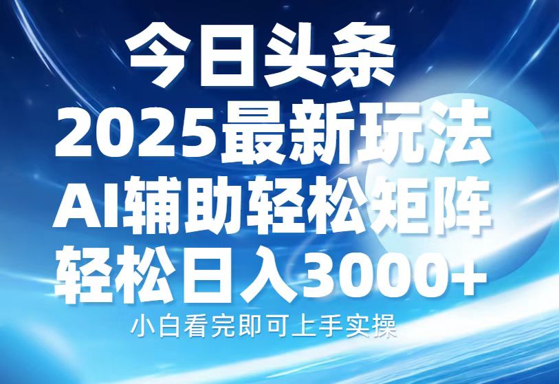 今日头条2025最新玩法，思路简单，复制粘贴，AI辅助，轻松矩阵日入3000+-800资源网