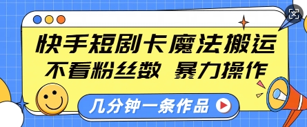 快手短剧卡魔法搬运，不看粉丝数，暴力操作，几分钟一条作品，小白也能快速上手-800资源网