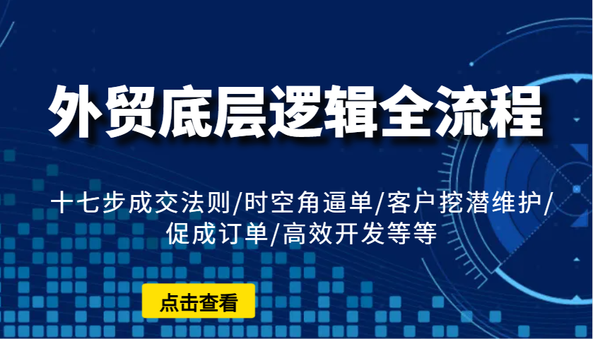 外贸底层逻辑全流程：十七步成交法则/时空角逼单/客户挖潜维护/促成订单/高效开发等等-800资源网