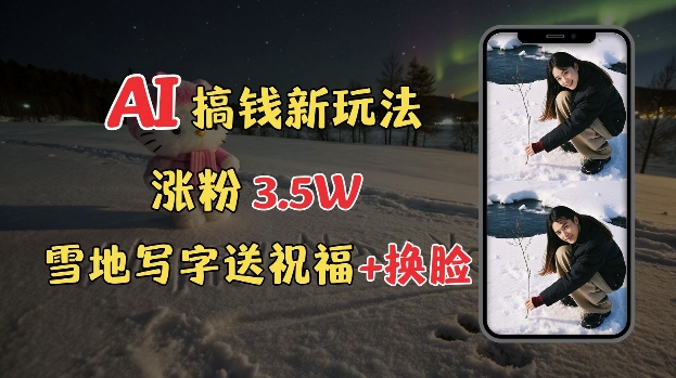 冬季搞钱新玩法，雪地写字表白送祝福、换脸，用免费AI手把手教你制作，轻松涨粉3.5w，接单到手软-800资源网