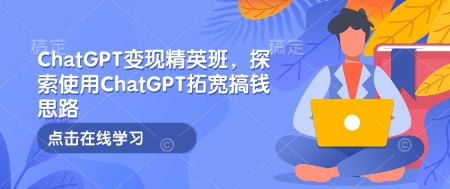 ChatGPT变现精英班，探索使用ChatGPT拓宽搞钱思路-800资源网