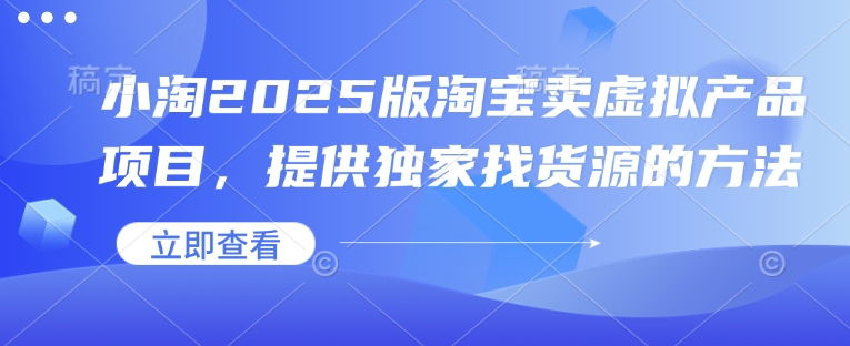 小淘2025版淘宝卖虚拟产品项目，提供独家找货源的方法-800资源网